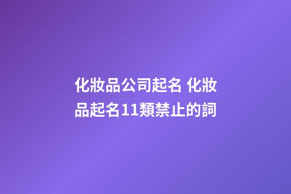 化妝品公司起名 化妝品起名11類禁止的詞-第1張-公司起名-玄機派